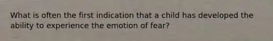 What is often the first indication that a child has developed the ability to experience the emotion of fear?