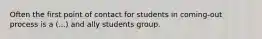 Often the first point of contact for students in coming-out process is a (...) and ally students group.