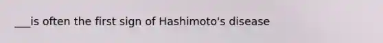 ___is often the first sign of Hashimoto's disease