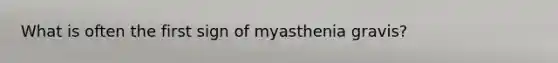 What is often the first sign of myasthenia gravis?