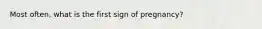 Most often, what is the first sign of pregnancy?
