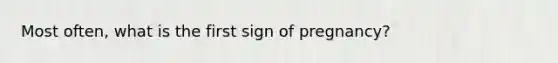 Most often, what is the first sign of pregnancy?