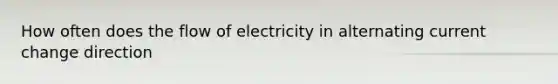 How often does the flow of electricity in alternating current change direction