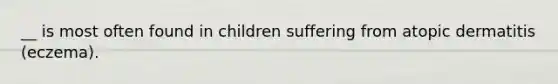 __ is most often found in children suffering from atopic dermatitis (eczema).