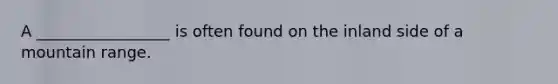 A _________________ is often found on the inland side of a mountain range.