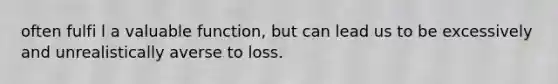 often fulfi l a valuable function, but can lead us to be excessively and unrealistically averse to loss.