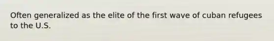 Often generalized as the elite of the first wave of cuban refugees to the U.S.