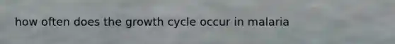 how often does the growth cycle occur in malaria