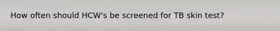 How often should HCW's be screened for TB skin test?