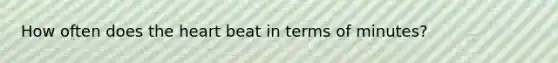 How often does the heart beat in terms of minutes?