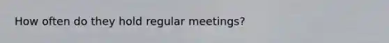 How often do they hold regular meetings?