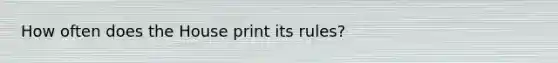 How often does the House print its rules?