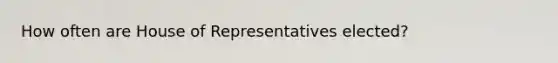 How often are House of Representatives elected?