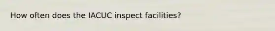 How often does the IACUC inspect facilities?