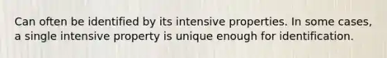 Can often be identified by its intensive properties. In some cases, a single intensive property is unique enough for identification.