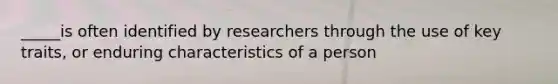 _____is often identified by researchers through the use of key traits, or enduring characteristics of a person