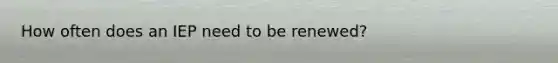 How often does an IEP need to be renewed?