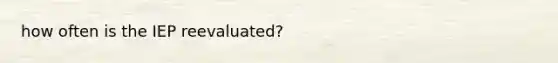 how often is the IEP reevaluated?