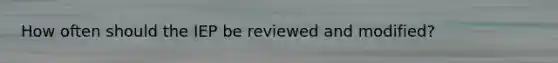 How often should the IEP be reviewed and modified?