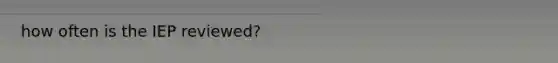 how often is the IEP reviewed?