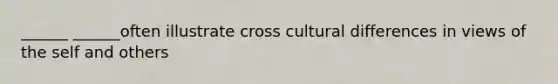 ______ ______often illustrate cross cultural differences in views of the self and others