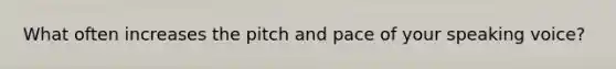 What often increases the pitch and pace of your speaking​ voice?
