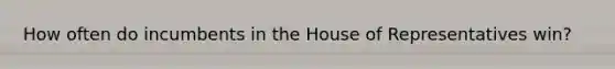 How often do incumbents in the House of Representatives win?