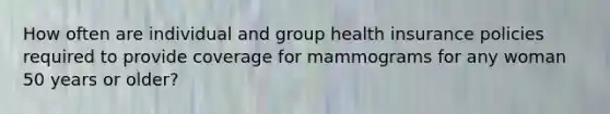 How often are individual and group health insurance policies required to provide coverage for mammograms for any woman 50 years or older?