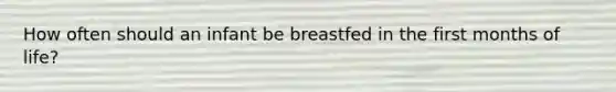 How often should an infant be breastfed in the first months of life?