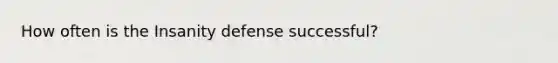 How often is the Insanity defense successful?