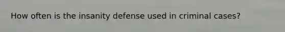 How often is the insanity defense used in criminal cases?