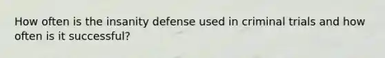 How often is the insanity defense used in criminal trials and how often is it successful?