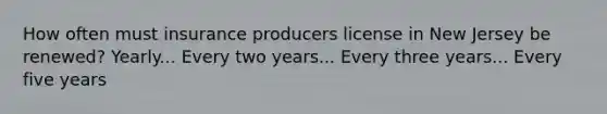 How often must insurance producers license in New Jersey be renewed? Yearly... Every two years... Every three years... Every five years