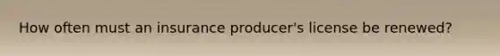 How often must an insurance producer's license be renewed?