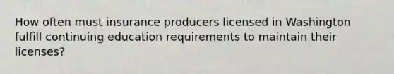 How often must insurance producers licensed in Washington fulfill continuing education requirements to maintain their licenses?