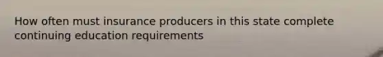 How often must insurance producers in this state complete continuing education requirements