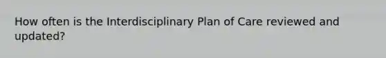 How often is the Interdisciplinary Plan of Care reviewed and updated?