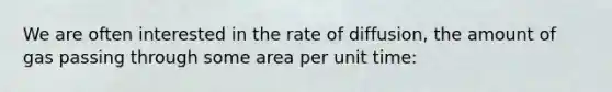 We are often interested in the rate of diffusion, the amount of gas passing through some area per unit time: