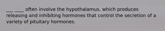 ___ ____ often involve the hypothalamus, which produces releasing and inhibiting hormones that control the secretion of a variety of pituitary hormones.