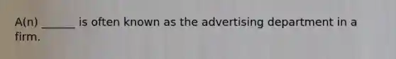 A(n) ______ is often known as the advertising department in a firm.