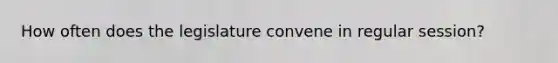 How often does the legislature convene in regular session?
