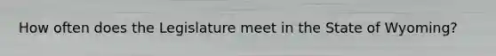How often does the Legislature meet in the State of Wyoming?