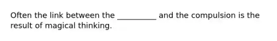 Often the link between the __________ and the compulsion is the result of magical thinking.
