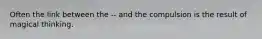 Often the link between the -- and the compulsion is the result of magical thinking.