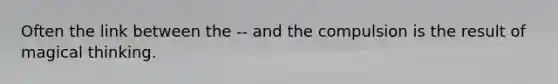 Often the link between the -- and the compulsion is the result of magical thinking.