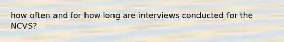 how often and for how long are interviews conducted for the NCVS?