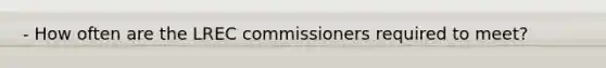 - How often are the LREC commissioners required to meet?