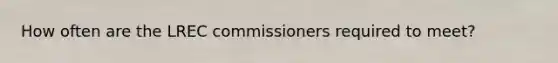 How often are the LREC commissioners required to meet?