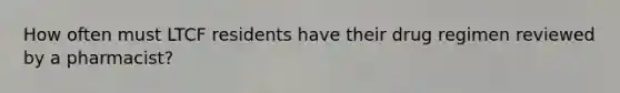 How often must LTCF residents have their drug regimen reviewed by a pharmacist?