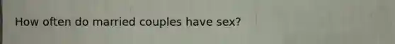 How often do married couples have sex?